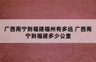 广西南宁到福建福州有多远 广西南宁到福建多少公里